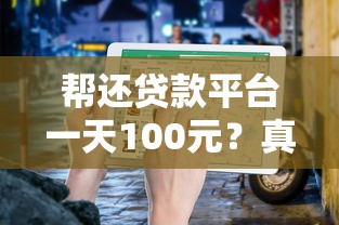 帮还贷款平台一天100元？真实测评与避坑指南