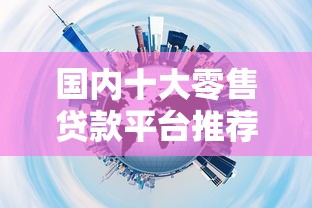 国内十大零售贷款平台推荐：正规机构如何选择？