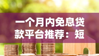 一个月内免息贷款平台推荐：短期借款零利息攻略