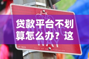 贷款平台不划算怎么办？这些方法帮你省心又省钱