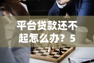 平台贷款还不起怎么办？5个实用解决方法分享
