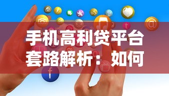 手机高利贷平台套路解析：如何避开非法借贷陷阱