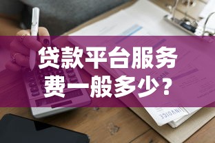 贷款平台服务费一般多少?2023年最新收费标准解析 贷款平台服务费一般多少?2023年最新收费标准解析