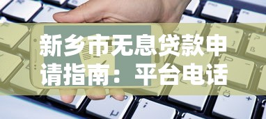 新乡市无息贷款申请指南：平台电话、条件及办理流程