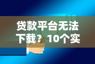 贷款平台无法下载？10个实用解决方法汇总