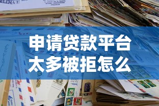 申请贷款平台太多被拒怎么办？5个实用解决办法