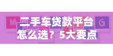二手车贷款平台怎么选？5大要点教你避坑省钱