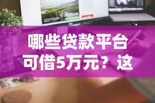 哪些贷款平台可借5万元？这10个正规渠道快速到账！