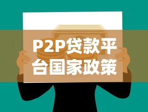 P2P贷款平台国家政策解读：现状、监管与未来走向
