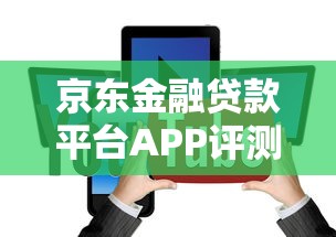京东金融贷款平台APP评测:靠谱选择与优势解析 京东金融贷款平台APP评测:靠谱选择与优势解析