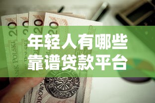 年轻人有哪些靠谱贷款平台？这8个正规渠道值得了解