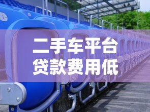 二手车平台贷款费用低？5大省钱技巧全解析