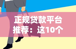 正规贷款平台推荐:这10个靠谱渠道安全又实用 正规贷款平台推荐:这10个靠谱渠道安全又实用