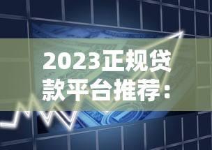 2023正规贷款平台推荐：16个靠谱借贷渠道解析