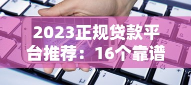 2023正规贷款平台推荐：16个靠谱借贷渠道解析