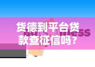 货德到平台贷款查征信吗？申请必看5大要点