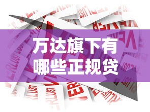 万达旗下有哪些正规贷款平台？盘点可靠借贷渠道