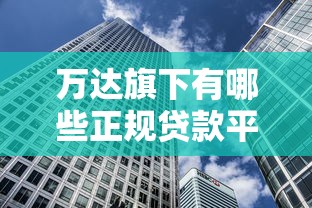 万达旗下有哪些正规贷款平台？盘点可靠借贷渠道