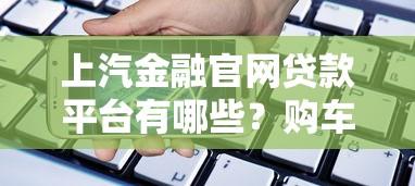 上汽金融官网贷款平台有哪些？购车贷款方案全解析