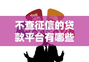 不查征信的贷款平台有哪些?这10个靠谱渠道推荐 不查征信的贷款平台有哪些?这10个靠谱渠道推荐