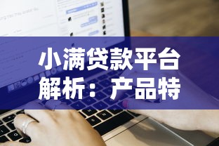 小满贷款平台解析：产品特点、申请流程及用户评价