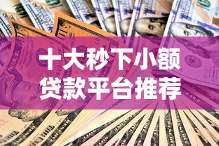十大秒下小额贷款平台推荐:快速到账,安全靠谱 十大秒下小额贷款平台推荐:快速到账,安全靠谱