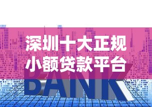 深圳十大正规小额贷款平台排名及申请攻略 深圳十大正规小额贷款平台排名及申请攻略