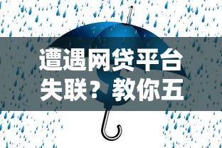 遭遇网贷平台失联？教你五步应对守护资金安全