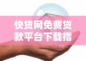 快贷网免费贷款平台下载指南：安全便捷的借款新选择