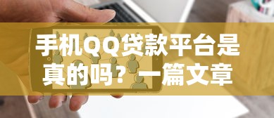 手机QQ贷款平台是真的吗？一篇文章教你辨别真假与风险