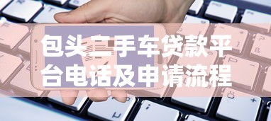 包头二手车贷款平台电话及申请流程全解析 包头二手车贷款平台电话及申请流程全解析