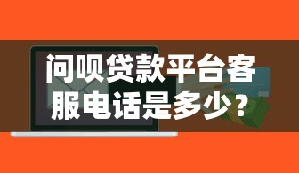 问呗贷款平台客服电话是多少？最新官方联系方式汇总