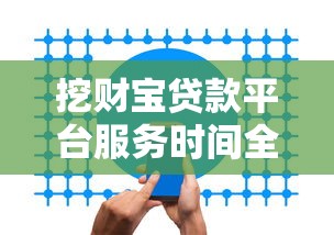 挖财宝贷款平台服务时间全解析
