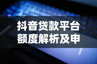 抖音贷款平台额度解析及申请技巧分享