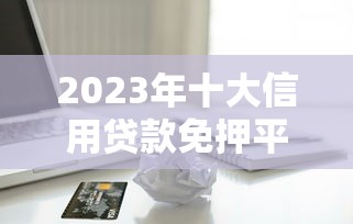 2023年十大信用贷款免押平台推荐：快速借款不用抵押