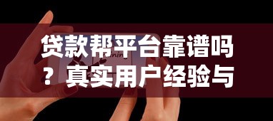 贷款帮平台靠谱吗？真实用户经验与避坑指南