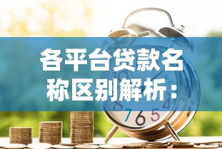 各平台贷款名称区别解析：银行、消费金融、互联网平台如何选