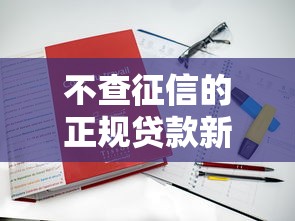 不查征信的正规贷款新平台推荐及申请指南