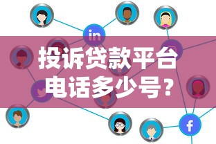 投诉贷款平台电话多少号?各渠道投诉方式及注意事项 投诉贷款平台电话多少号?各渠道投诉方式及注意事项