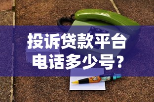 投诉贷款平台电话多少号?各渠道投诉方式及注意事项 投诉贷款平台电话多少号?各渠道投诉方式及注意事项