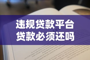 违规贷款平台贷款必须还吗？一文说清责任与风险