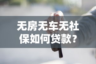 无房无车无社保如何贷款?5个正规平台申请攻略 无房无车无社保如何贷款?5个正规平台申请攻略