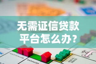 无需证信贷款平台怎么办？这几种方法帮你解决资金需求