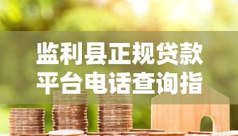 监利县正规贷款平台电话查询指南：快速获取资金联系方式