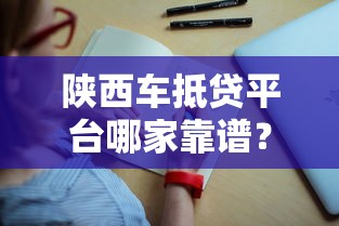 陕西车抵贷平台哪家靠谱？真实评测+避坑指南