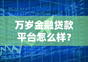 万岁金融贷款平台怎么样？靠谱吗真实解析