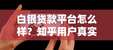 白银贷款平台怎么样?知乎用户真实评价与避坑指南 白银贷款平台怎么样?知乎用户真实评价与避坑指南