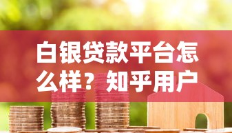 白银贷款平台怎么样?知乎用户真实评价与避坑指南 白银贷款平台怎么样?知乎用户真实评价与避坑指南