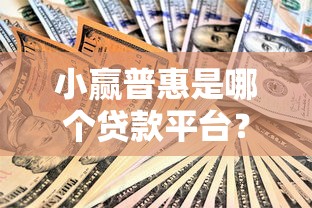 小赢普惠是哪个贷款平台？正规贷款产品解析