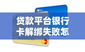 贷款平台银行卡解绑失败怎么办？5个原因与解决方法